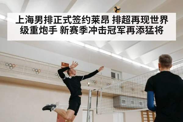 上海男排正式签约莱昂 排超再现世界级重炮手 新赛季冲击冠军再添猛将