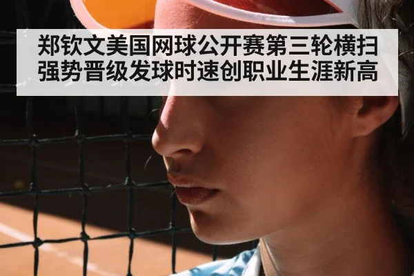 郑钦文美国网球公开赛第三轮横扫强势晋级发球时速创职业生涯新高